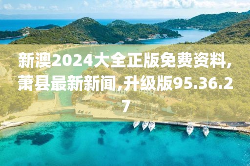 新澳2024大全正版免費資料,蕭縣最新新聞,升級版95.36.27