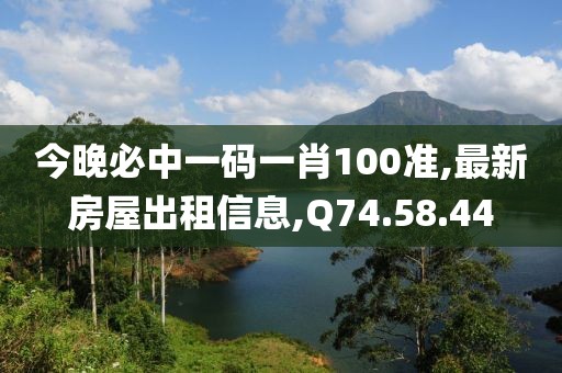 今晚必中一碼一肖100準(zhǔn),最新房屋出租信息,Q74.58.44