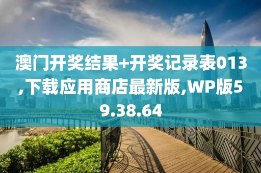 澳門開獎(jiǎng)結(jié)果+開獎(jiǎng)記錄表013,下載應(yīng)用商店最新版,WP版59.38.64