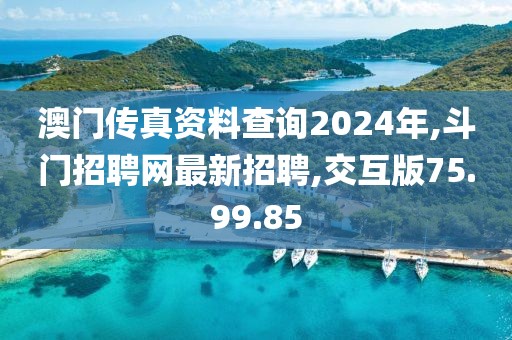 澳門傳真資料查詢2024年,斗門招聘網(wǎng)最新招聘,交互版75.99.85