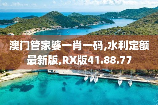 澳門管家婆一肖一碼,水利定額最新版,RX版41.88.77