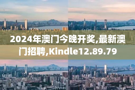 2024年澳門今晚開獎,最新澳門招聘,Kindle12.89.79