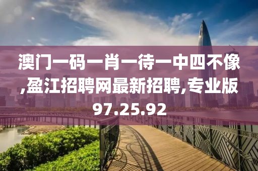 澳門一碼一肖一待一中四不像,盈江招聘網(wǎng)最新招聘,專業(yè)版97.25.92