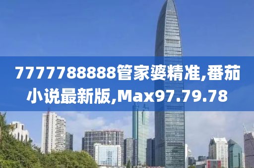 7777788888管家婆精準(zhǔn),番茄小說(shuō)最新版,Max97.79.78