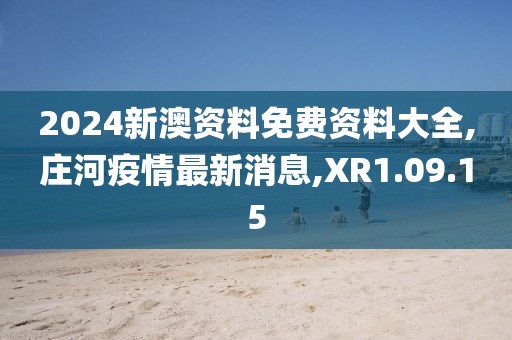 2024新澳資料免費(fèi)資料大全,莊河疫情最新消息,XR1.09.15