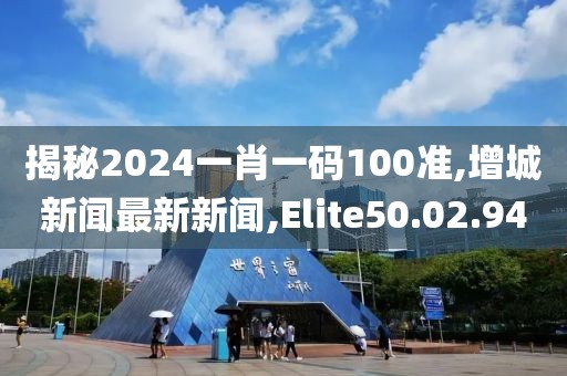 揭秘2024一肖一碼100準,增城新聞最新新聞,Elite50.02.94