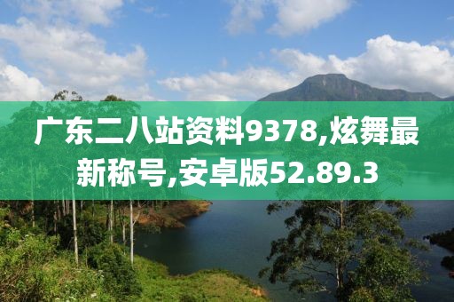 廣東二八站資料9378,炫舞最新稱號(hào),安卓版52.89.3