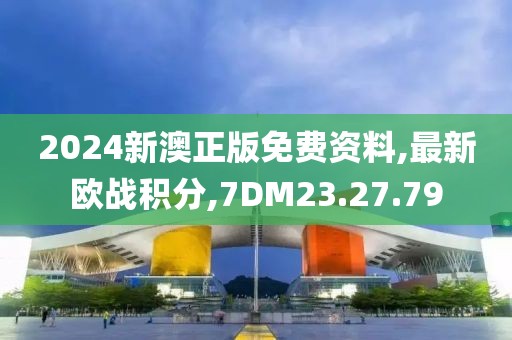 2024新澳正版免費資料,最新歐戰(zhàn)積分,7DM23.27.79