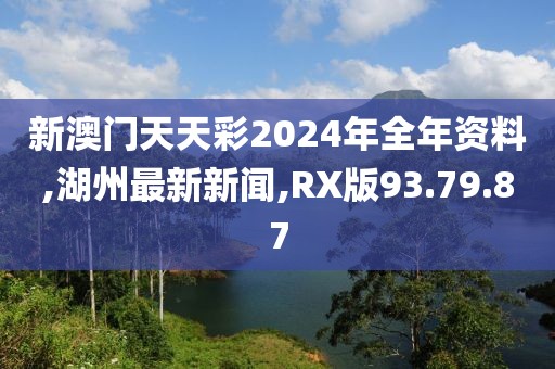 新澳門天天彩2024年全年資料,湖州最新新聞,RX版93.79.87