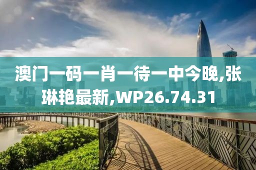 澳門一碼一肖一待一中今晚,張琳艷最新,WP26.74.31