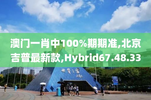 澳門一肖中100%期期準(zhǔn),北京吉普最新款,Hybrid67.48.33