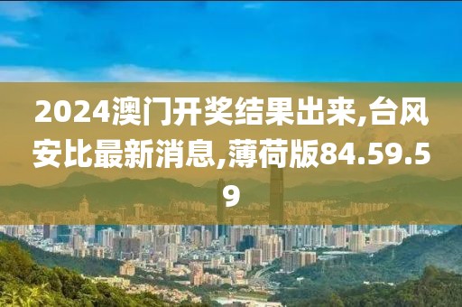 2024澳門開獎結果出來,臺風安比最新消息,薄荷版84.59.59