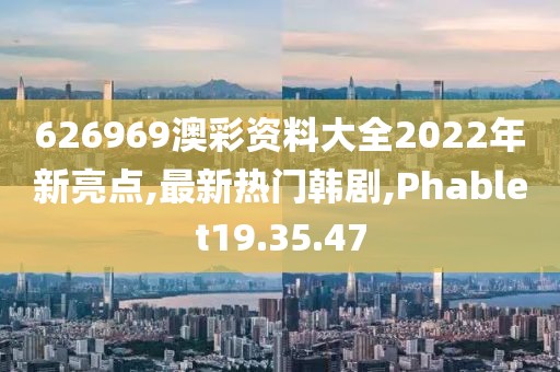 626969澳彩資料大全2022年新亮點,最新熱門韓劇,Phablet19.35.47