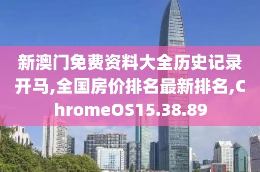 新澳門免費(fèi)資料大全歷史記錄開馬,全國房價排名最新排名,ChromeOS15.38.89