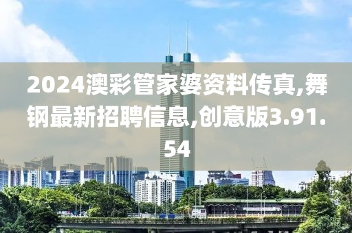 2024澳彩管家婆資料傳真,舞鋼最新招聘信息,創(chuàng)意版3.91.54