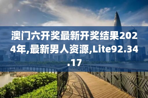 澳門六開獎最新開獎結(jié)果2024年,最新男人資源,Lite92.34.17