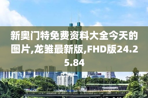 新奧門特免費資料大全今天的圖片,龍雛最新版,FHD版24.25.84