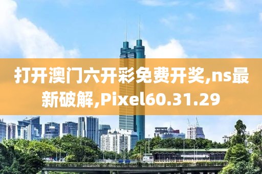 打開澳門六開彩免費(fèi)開獎,ns最新破解,Pixel60.31.29