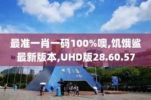 最準(zhǔn)一肖一碼100%噢,饑餓鯊最新版本,UHD版28.60.57