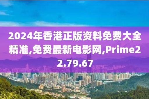 2024年香港正版資料免費(fèi)大全精準(zhǔn),免費(fèi)最新電影網(wǎng),Prime22.79.67