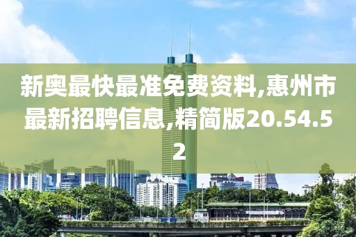 新奧最快最準(zhǔn)免費(fèi)資料,惠州市最新招聘信息,精簡版20.54.52