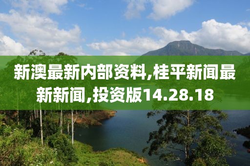 新澳最新內(nèi)部資料,桂平新聞最新新聞,投資版14.28.18