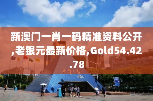 新澳門一肖一碼精準(zhǔn)資料公開,老銀元最新價(jià)格,Gold54.42.78