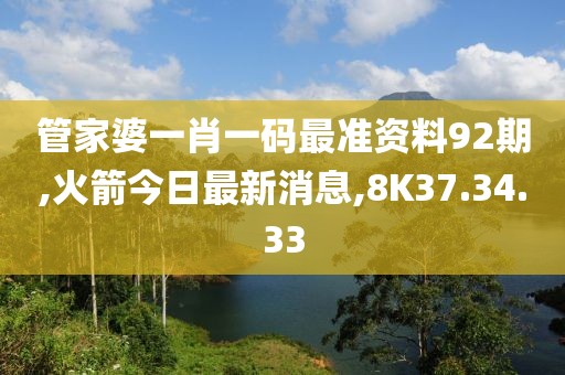 管家婆一肖一碼最準(zhǔn)資料92期,火箭今日最新消息,8K37.34.33