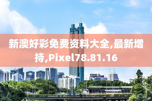 新澳好彩免費(fèi)資料大全,最新增持,Pixel78.81.16