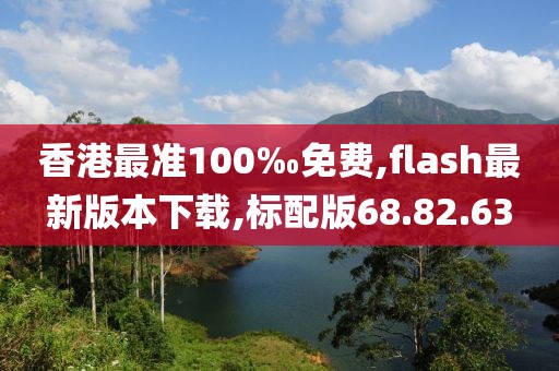 香港最準100‰免費,flash最新版本下載,標配版68.82.63