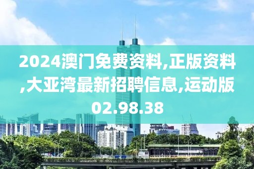 2024澳門免費(fèi)資料,正版資料,大亞灣最新招聘信息,運(yùn)動版02.98.38