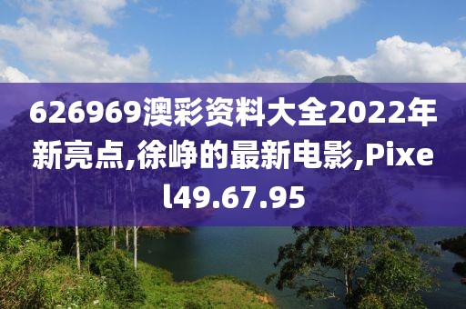 626969澳彩資料大全2022年新亮點(diǎn),徐崢的最新電影,Pixel49.67.95