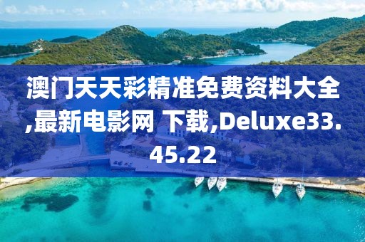 澳門天天彩精準(zhǔn)免費資料大全,最新電影網(wǎng) 下載,Deluxe33.45.22