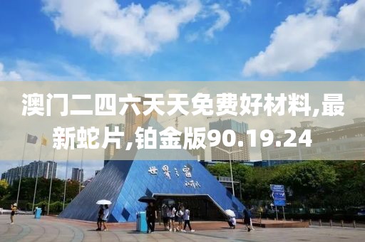 澳門(mén)二四六天天免費(fèi)好材料,最新蛇片,鉑金版90.19.24