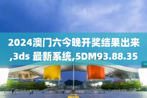 2024澳門六今晚開獎結(jié)果出來,3ds 最新系統(tǒng),5DM93.88.35