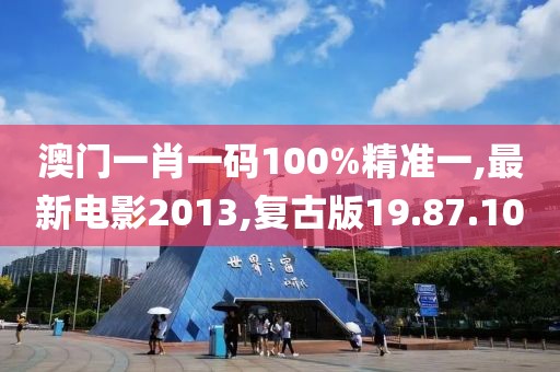 澳門一肖一碼100%精準一,最新電影2013,復古版19.87.10