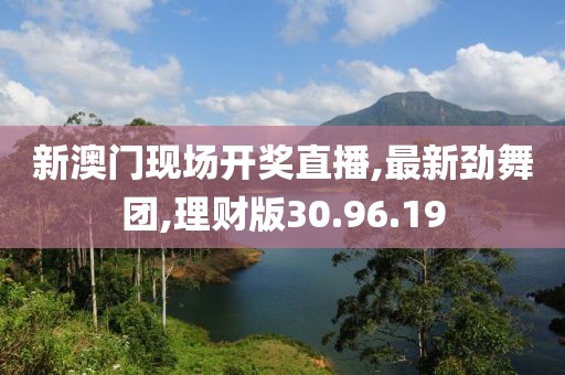 新澳門現(xiàn)場開獎直播,最新勁舞團(tuán),理財(cái)版30.96.19