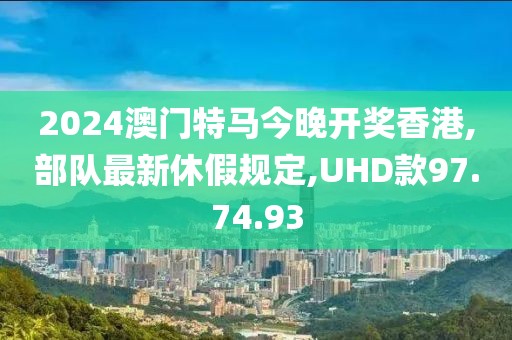 2024澳門特馬今晚開獎(jiǎng)香港,部隊(duì)最新休假規(guī)定,UHD款97.74.93