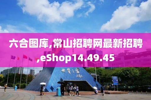 六合圖庫,常山招聘網(wǎng)最新招聘,eShop14.49.45