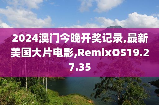 2024澳門今晚開(kāi)獎(jiǎng)記錄,最新美國(guó)大片電影,RemixOS19.27.35