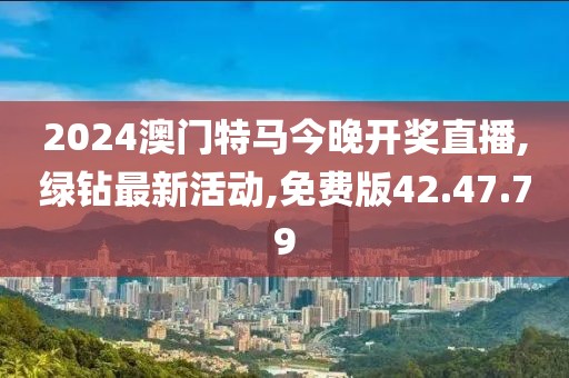 2024澳門特馬今晚開獎(jiǎng)直播,綠鉆最新活動(dòng),免費(fèi)版42.47.79