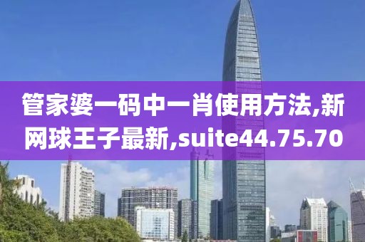 管家婆一碼中一肖使用方法,新網(wǎng)球王子最新,suite44.75.70