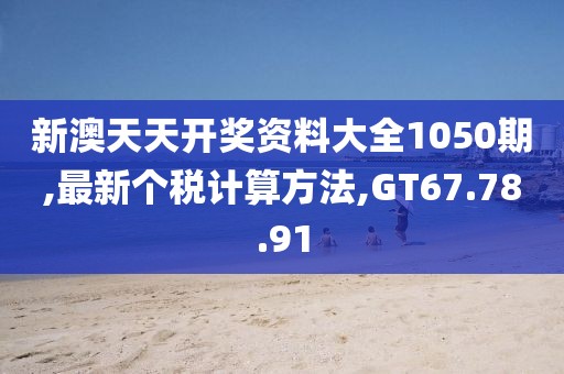 新澳天天開獎(jiǎng)資料大全1050期,最新個(gè)稅計(jì)算方法,GT67.78.91