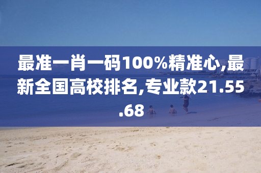 最準一肖一碼100%精準心,最新全國高校排名,專業(yè)款21.55.68