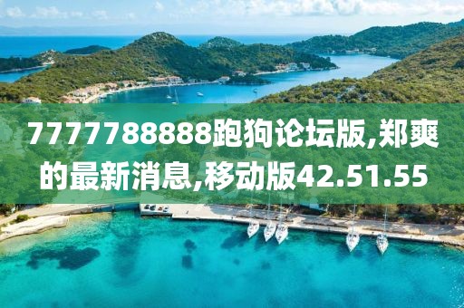 7777788888跑狗論壇版,鄭爽的最新消息,移動(dòng)版42.51.55