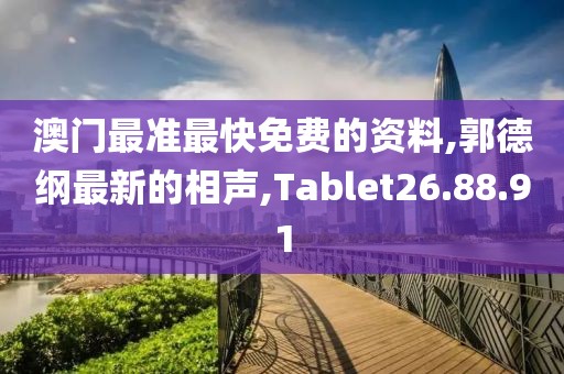 澳門最準(zhǔn)最快免費(fèi)的資料,郭德綱最新的相聲,Tablet26.88.91