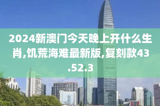 2024新澳門今天晚上開什么生肖,饑荒海難最新版,復(fù)刻款43.52.3