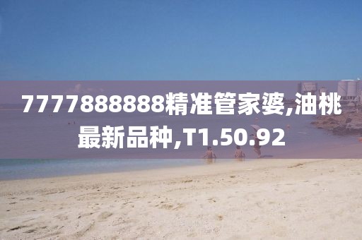 7777888888精準(zhǔn)管家婆,油桃最新品種,T1.50.92