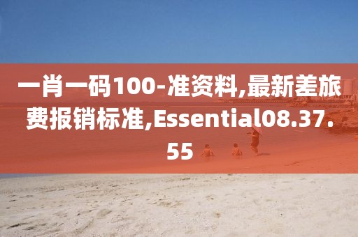 一肖一碼100-準(zhǔn)資料,最新差旅費報銷標(biāo)準(zhǔn),Essential08.37.55