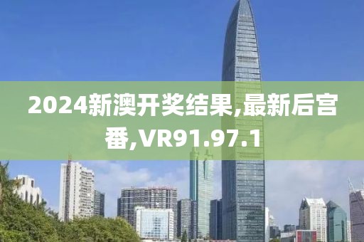 2024新澳開獎(jiǎng)結(jié)果,最新后宮番,VR91.97.1